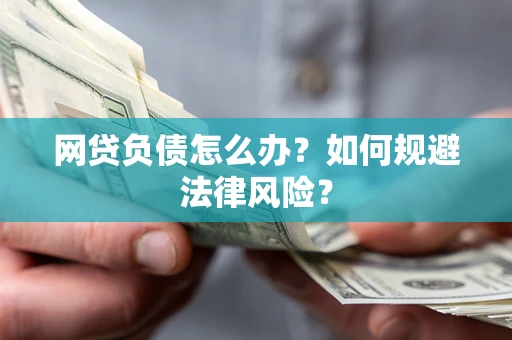 武汉网贷负债怎么办？如何规避法律风险？