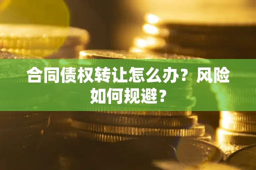 武汉合同债权转让怎么办？风险如何规避？