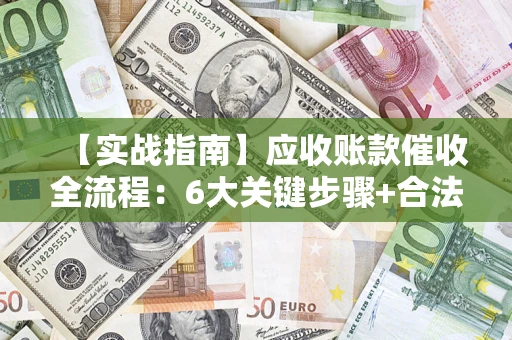 武汉【实战指南】应收账款催收全流程：6大关键步骤+合法回款技巧