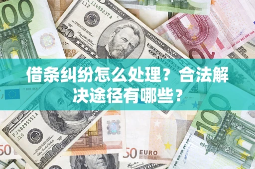 武汉借条纠纷怎么处理？合法解决途径有哪些？