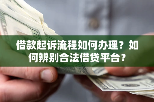 武汉借款起诉流程如何办理？如何辨别合法借贷平台？