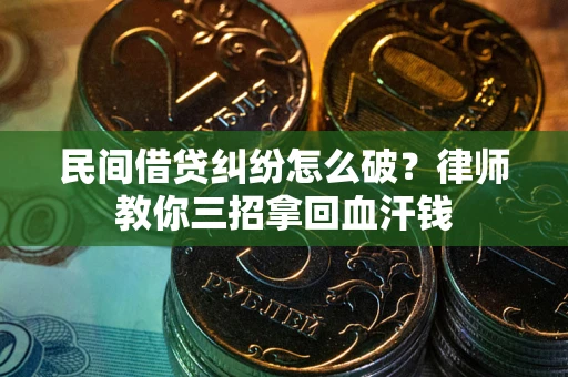 武汉民间借贷纠纷怎么破？律师教你三招拿回血汗钱