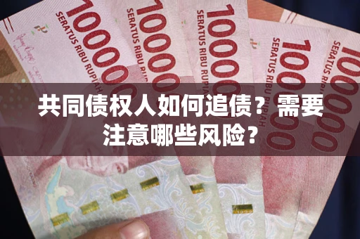 武汉共同债权人如何追债？需要注意哪些风险？