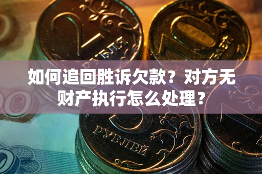 武汉如何追回胜诉欠款？对方无财产执行怎么处理？
