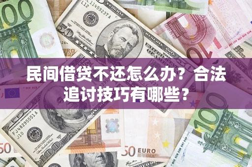 武汉民间借贷不还怎么办？合法追讨技巧有哪些？