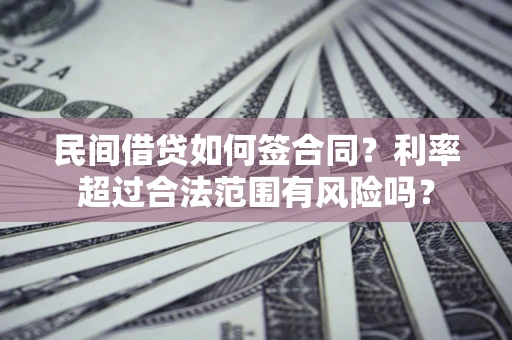 武汉民间借贷如何签合同？利率超过合法范围有风险吗？