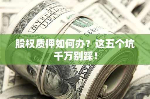 武汉股权质押如何办？这五个坑千万别踩！