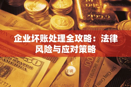 武汉企业坏账处理全攻略：法律风险与应对策略