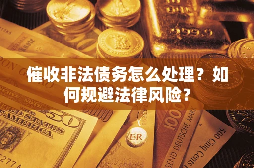 武汉催收非法债务怎么处理？如何规避法律风险？