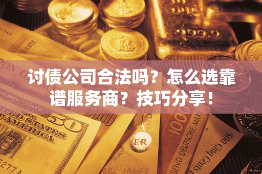 武汉讨债公司合法吗？怎么选靠谱服务商？技巧分享！