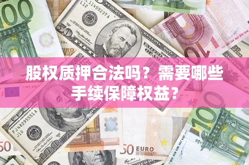 武汉股权质押合法吗？需要哪些手续保障权益？