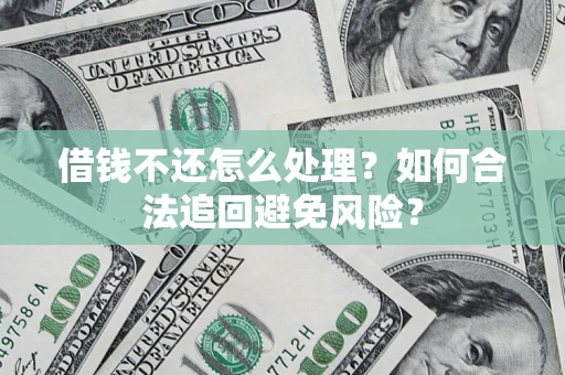 武汉借钱不还怎么处理？如何合法追回避免风险？