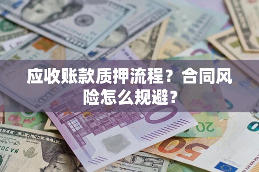 武汉应收账款质押流程？合同风险怎么规避？