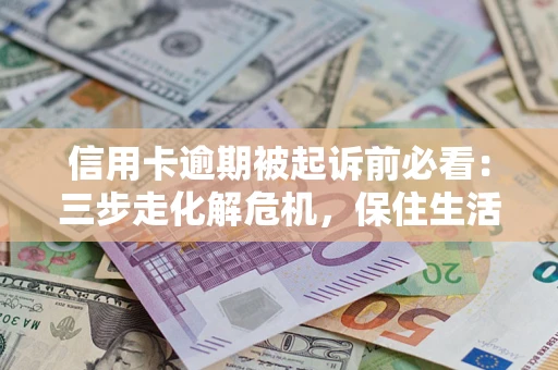 武汉信用卡逾期被起诉前必看：三步走化解危机，保住生活尊严