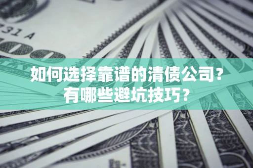 武汉如何选择靠谱的清债公司？有哪些避坑技巧？