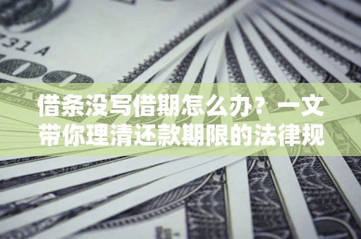 武汉借条没写借期怎么办？一文带你理清还款期限的法律规则