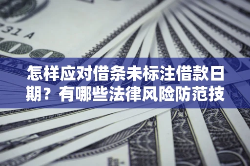 武汉怎样应对借条未标注借款日期？有哪些法律风险防范技巧？