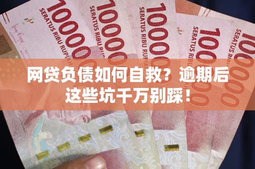 武汉网贷负债如何自救？逾期后这些坑千万别踩！