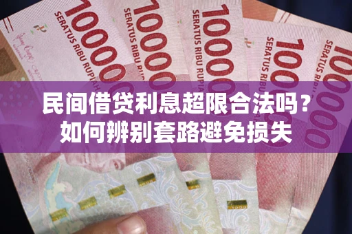 武汉民间借贷利息超限合法吗？如何辨别套路避免损失