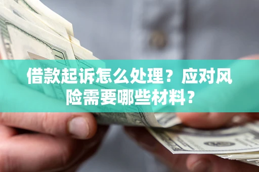 武汉借款起诉怎么处理？应对风险需要哪些材料？