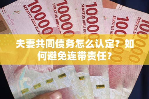 武汉夫妻共同债务怎么认定？如何避免连带责任？