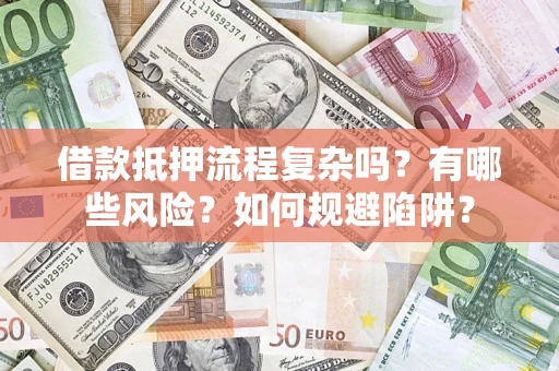 武汉借款抵押流程复杂吗？有哪些风险？如何规避陷阱？