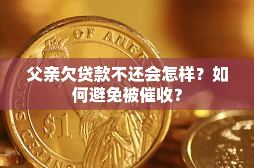 武汉父亲欠贷款不还会怎样？如何避免被催收？