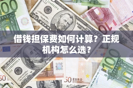 武汉借钱担保费如何计算？正规机构怎么选？