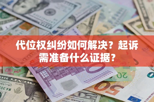 武汉代位权纠纷如何解决？起诉需准备什么证据？