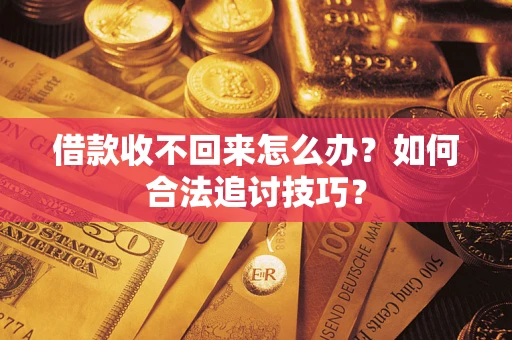 武汉借款收不回来怎么办？如何合法追讨技巧？