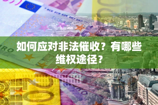 武汉如何应对非法催收？有哪些维权途径？