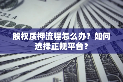 武汉股权质押流程怎么办？如何选择正规平台？