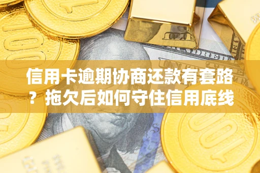 武汉信用卡逾期协商还款有套路？拖欠后如何守住信用底线？