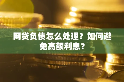武汉网贷负债怎么处理？如何避免高额利息？