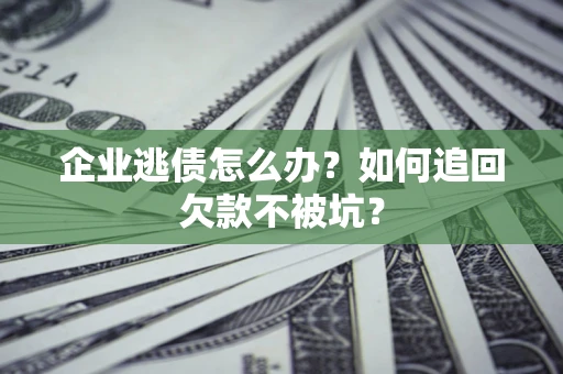武汉企业逃债怎么办？如何追回欠款不被坑？