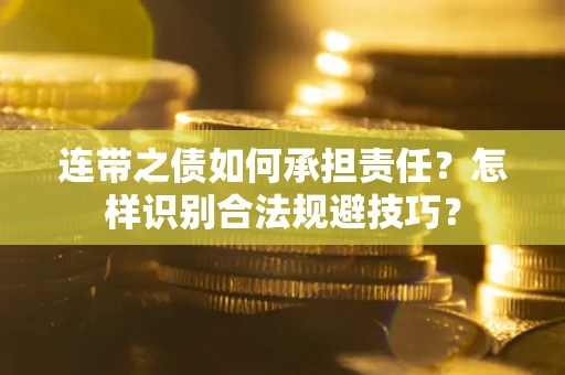 武汉连带之债如何承担责任？怎样识别合法规避技巧？