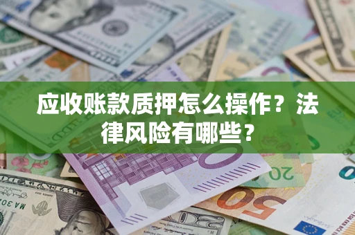 武汉应收账款质押怎么操作？法律风险有哪些？