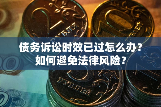 武汉债务诉讼时效已过怎么办？如何避免法律风险？