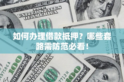 武汉如何办理借款抵押？哪些套路需防范必看！