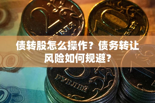 武汉债转股怎么操作？债务转让风险如何规避？