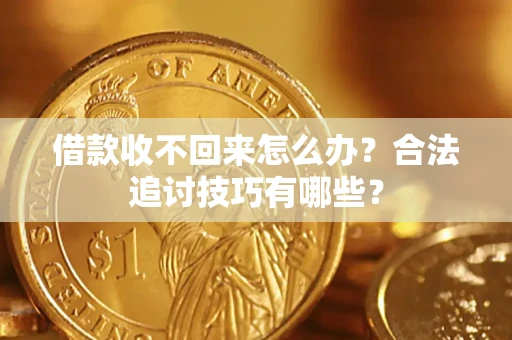 武汉借款收不回来怎么办？合法追讨技巧有哪些？