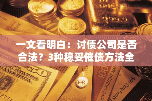 武汉一文看明白：讨债公司是否合法？3种稳妥催债方法全解析
