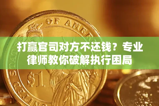 武汉打赢官司对方不还钱？专业律师教你破解执行困局