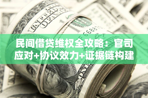 武汉民间借贷维权全攻略：官司应对+协议效力+证据链构建指南
