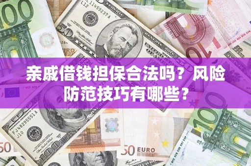 武汉亲戚借钱担保合法吗？风险防范技巧有哪些？