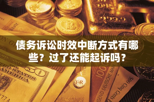 武汉债务诉讼时效中断方式有哪些？过了还能起诉吗？