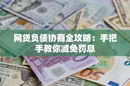 武汉网贷负债协商全攻略：手把手教你减免罚息
