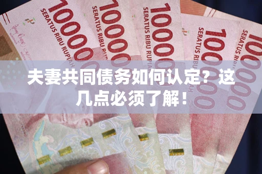 武汉夫妻共同债务如何认定？这几点必须了解！