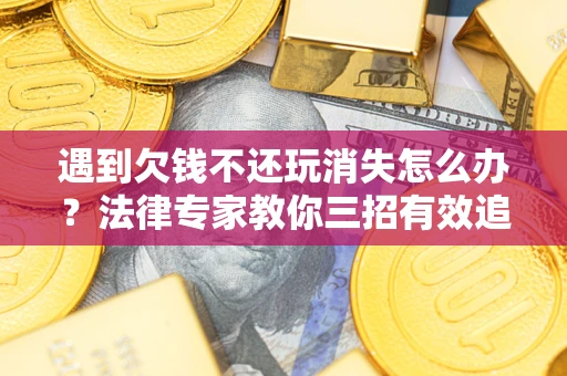 武汉遇到欠钱不还玩消失怎么办？法律专家教你三招有效追债！