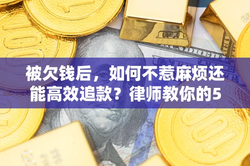 武汉被欠钱后，如何不惹麻烦还能高效追款？律师教你的5步合法讨债法